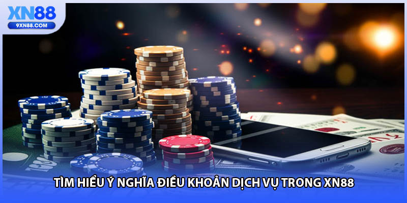 Tìm hiểu ý nghĩa điều khoản dịch vụ trong XN88